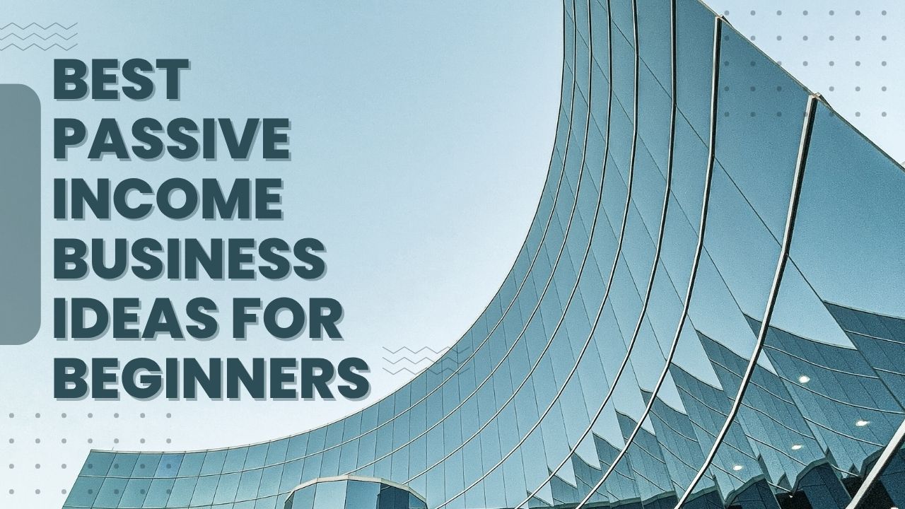 Best Passive Income Business Ideas for Beginners