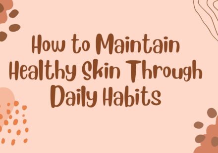 How to Maintain Healthy Skin Through Daily Habits